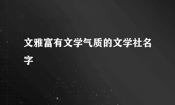 文雅富有文学气质的文学社名字