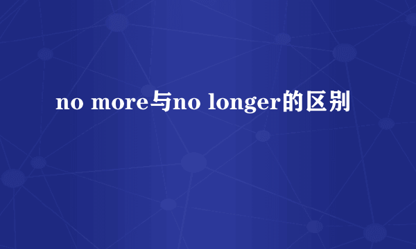 no more与no longer的区别
