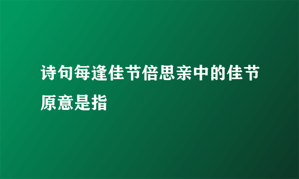 诗句每逢佳节倍思亲中的佳节原意是指