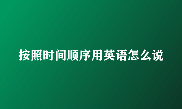 按照时间顺序用英语怎么说
