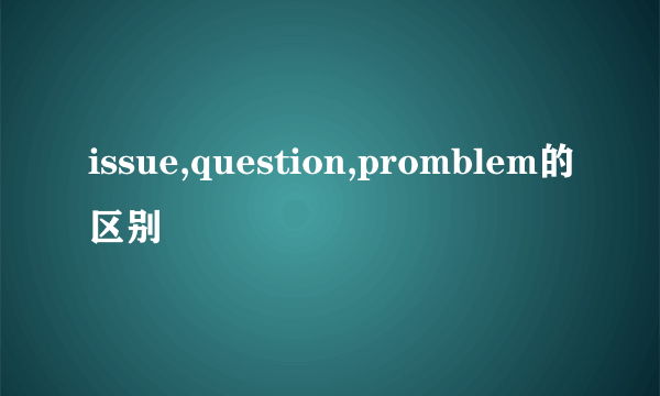 issue,question,promblem的区别
