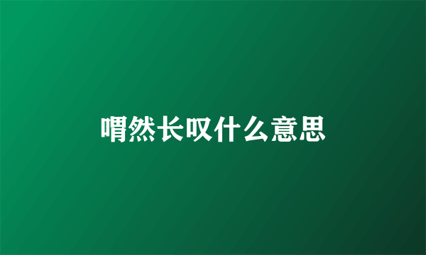 喟然长叹什么意思