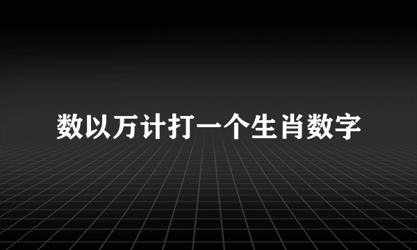 数以万计打一个生肖数字