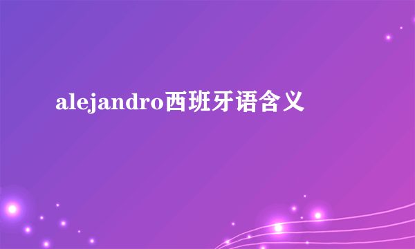 alejandro西班牙语含义