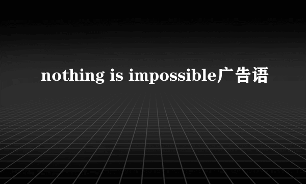 nothing is impossible广告语