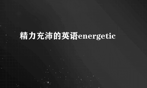 精力充沛的英语energetic