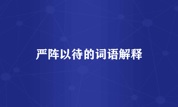 严阵以待的词语解释