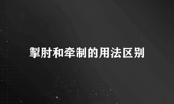 掣肘和牵制的用法区别
