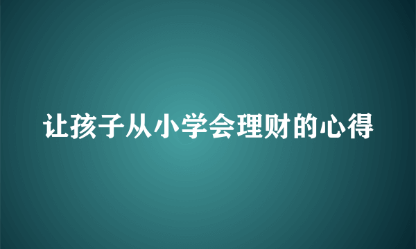让孩子从小学会理财的心得