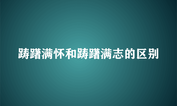 踌躇满怀和踌躇满志的区别