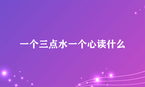 一个三点水一个心读什么