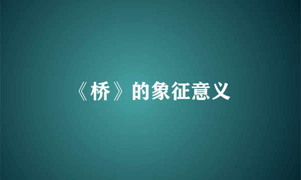 《桥》的象征意义