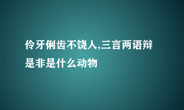 伶牙俐齿不饶人,三言两语辩是非是什么动物