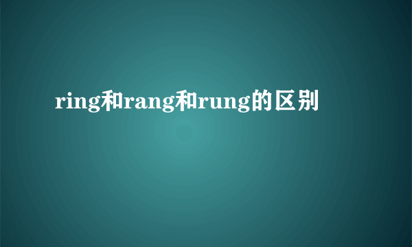 ring和rang和rung的区别
