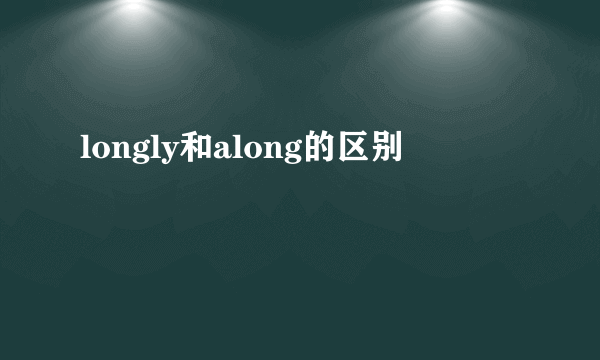 longly和along的区别