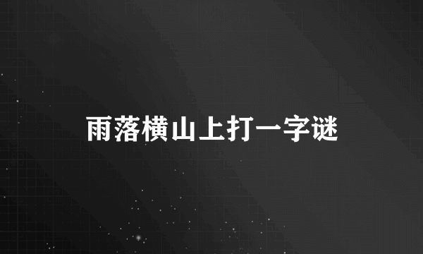 雨落横山上打一字谜