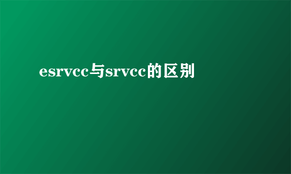 esrvcc与srvcc的区别