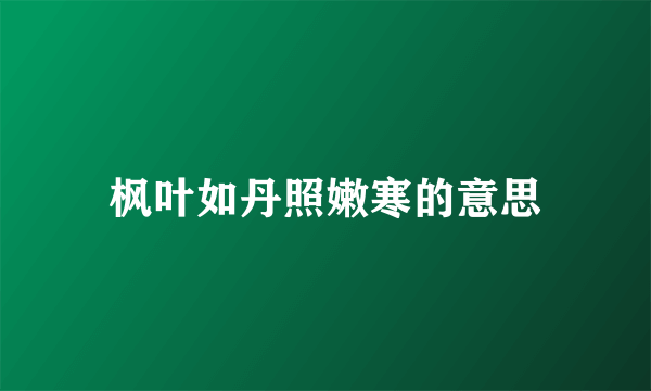 枫叶如丹照嫩寒的意思