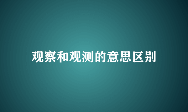 观察和观测的意思区别