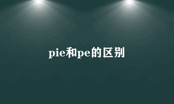 pie和pe的区别