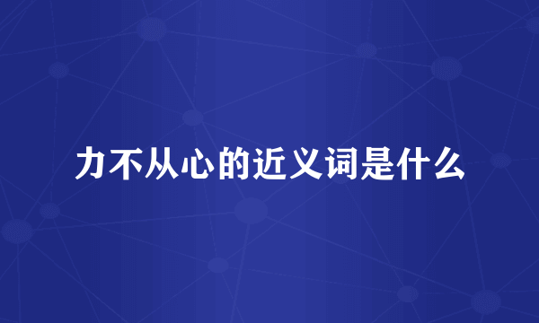 力不从心的近义词是什么