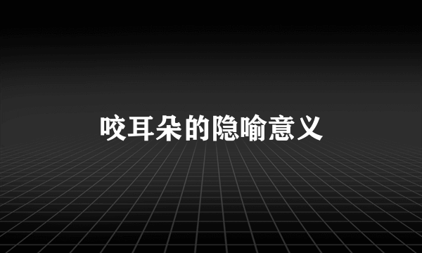 咬耳朵的隐喻意义