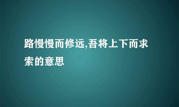 路慢慢而修远,吾将上下而求索的意思