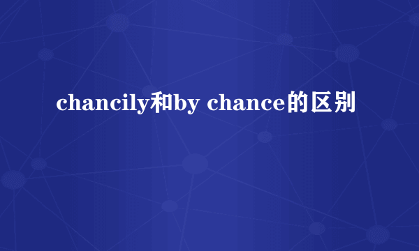 chancily和by chance的区别