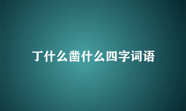丁什么凿什么四字词语