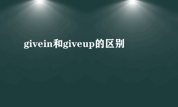 givein和giveup的区别