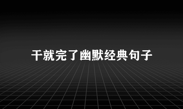 干就完了幽默经典句子