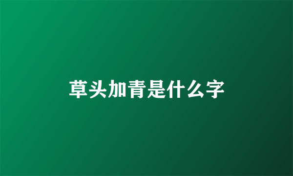 草头加青是什么字