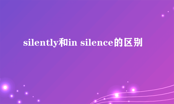 silently和in silence的区别