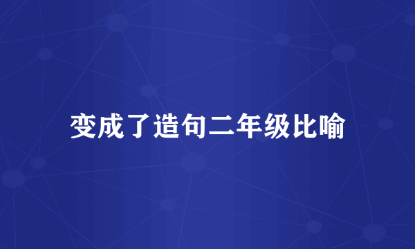 变成了造句二年级比喻