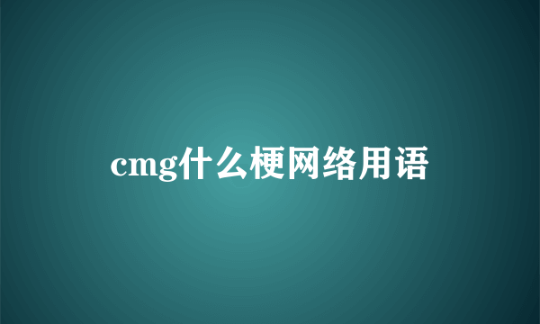 cmg什么梗网络用语