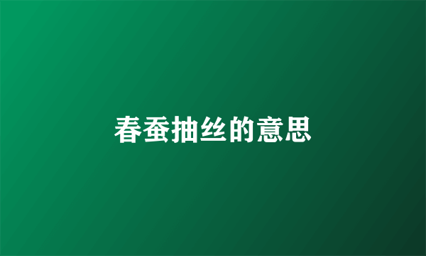 春蚕抽丝的意思