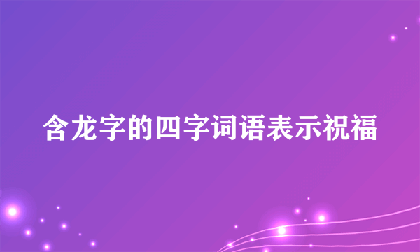 含龙字的四字词语表示祝福