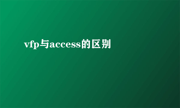 vfp与access的区别