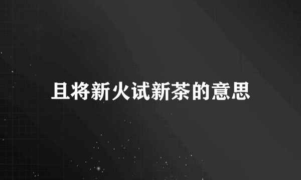且将新火试新茶的意思