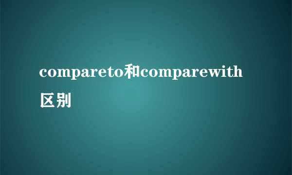 compareto和comparewith区别
