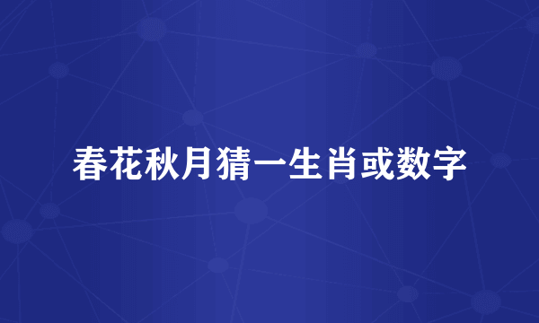 春花秋月猜一生肖或数字