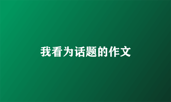 我看为话题的作文