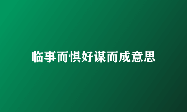 临事而惧好谋而成意思