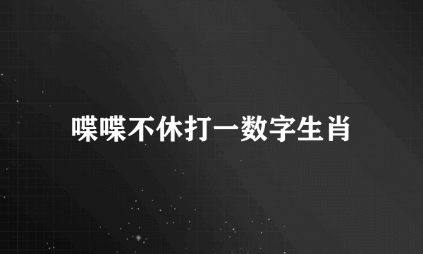 喋喋不休打一数字生肖