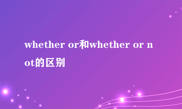 whether or和whether or not的区别