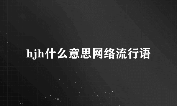 hjh什么意思网络流行语