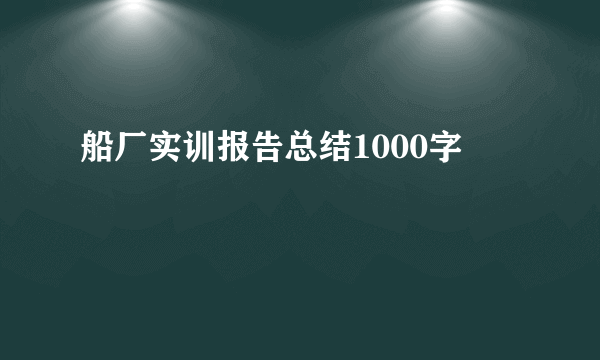 船厂实训报告总结1000字