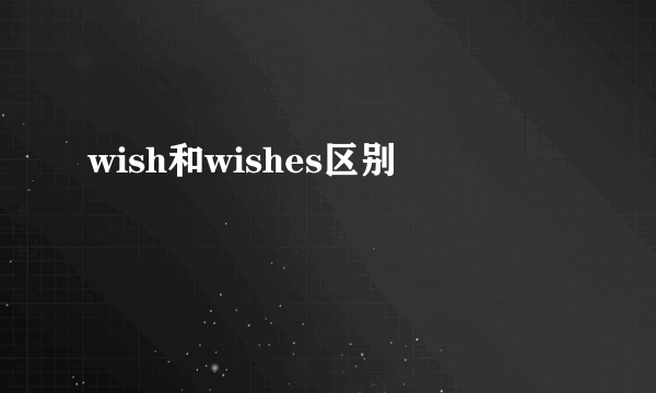 wish和wishes区别