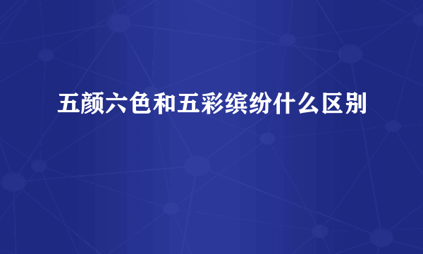 五颜六色和五彩缤纷什么区别