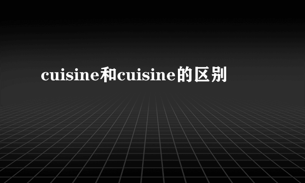 cuisine和cuisine的区别